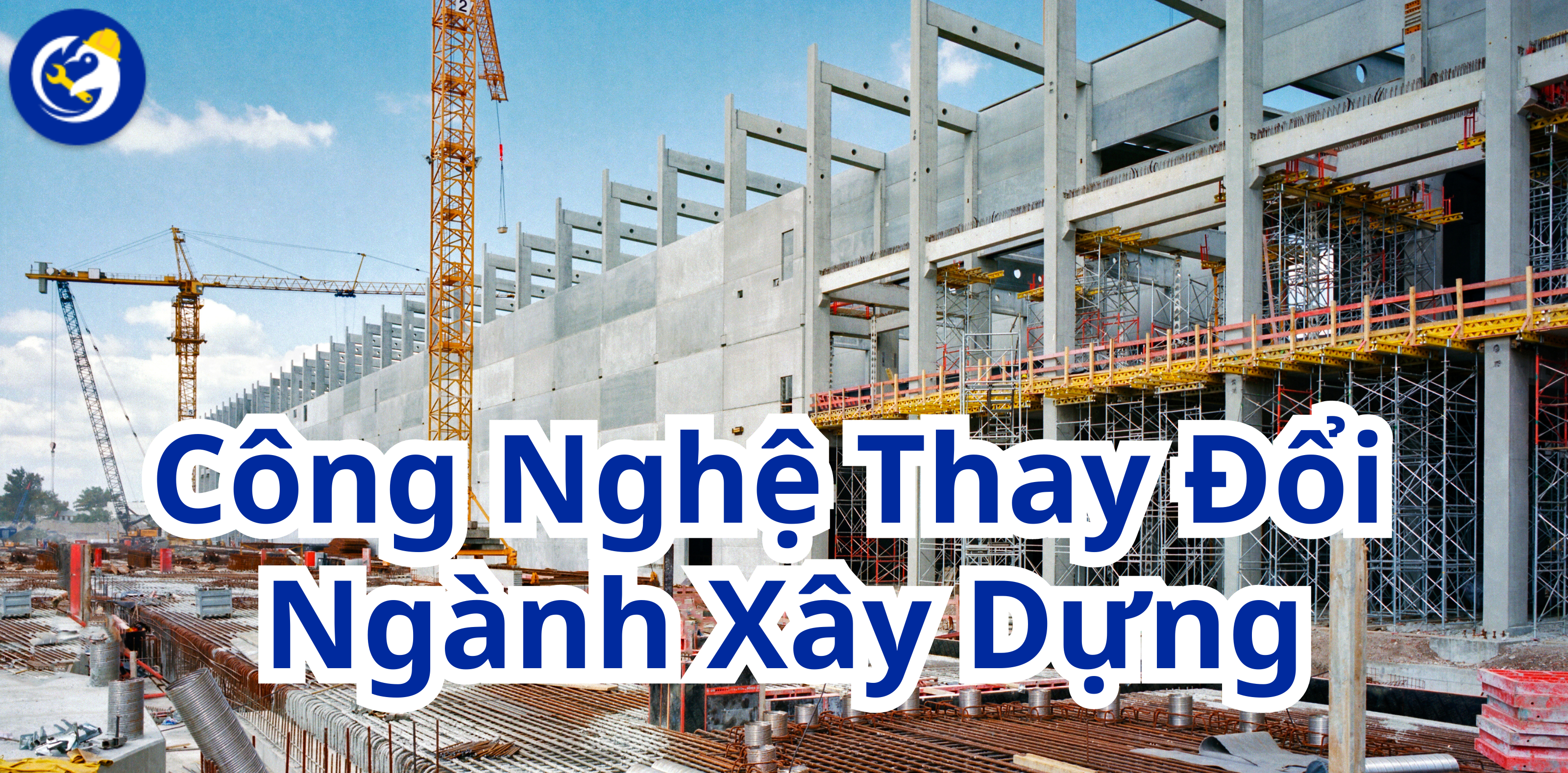 Top 6 Công Nghệ Làm Thay Đổi Ngành Xây Dựng Hiện Đại