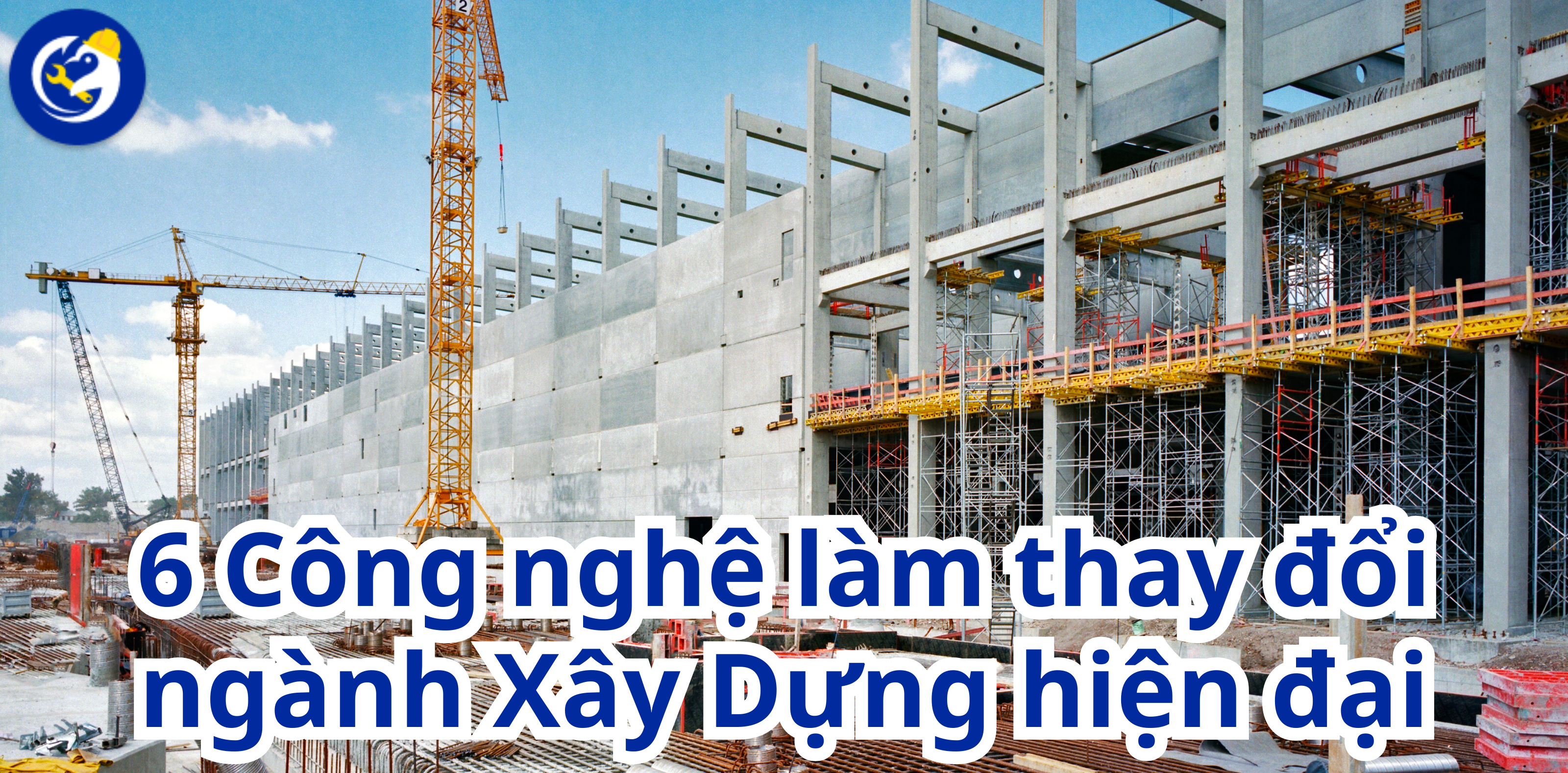 6 Công nghệ làm thay đổi ngành xây dựng hiện đại