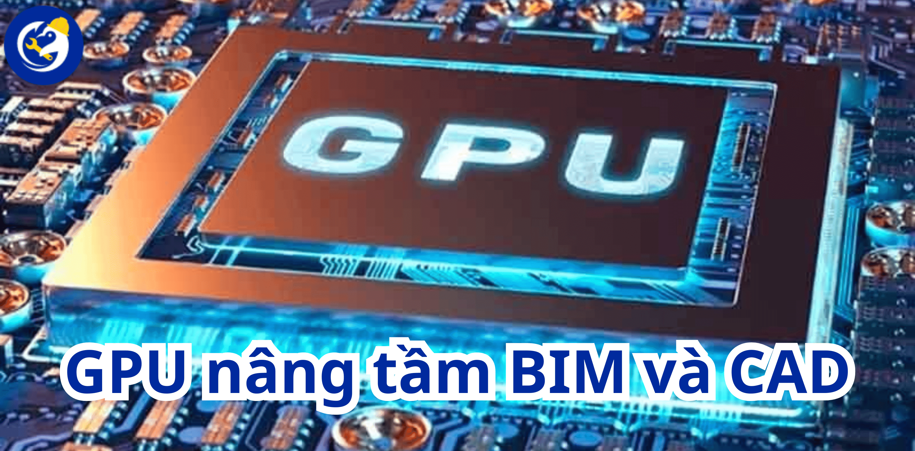 GPU Trong VID Nâng Tầm BIM Và CAD