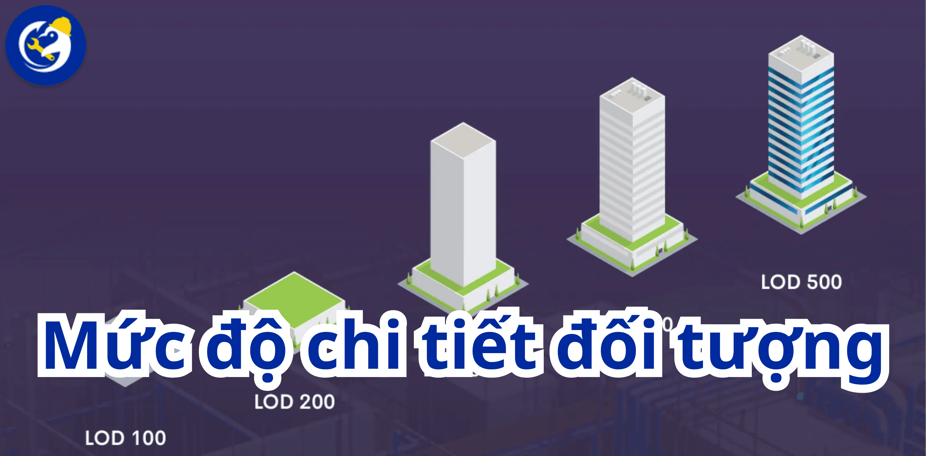 Mức Độ Chi Tiết Đối Tượng (LOD) Trong BIM