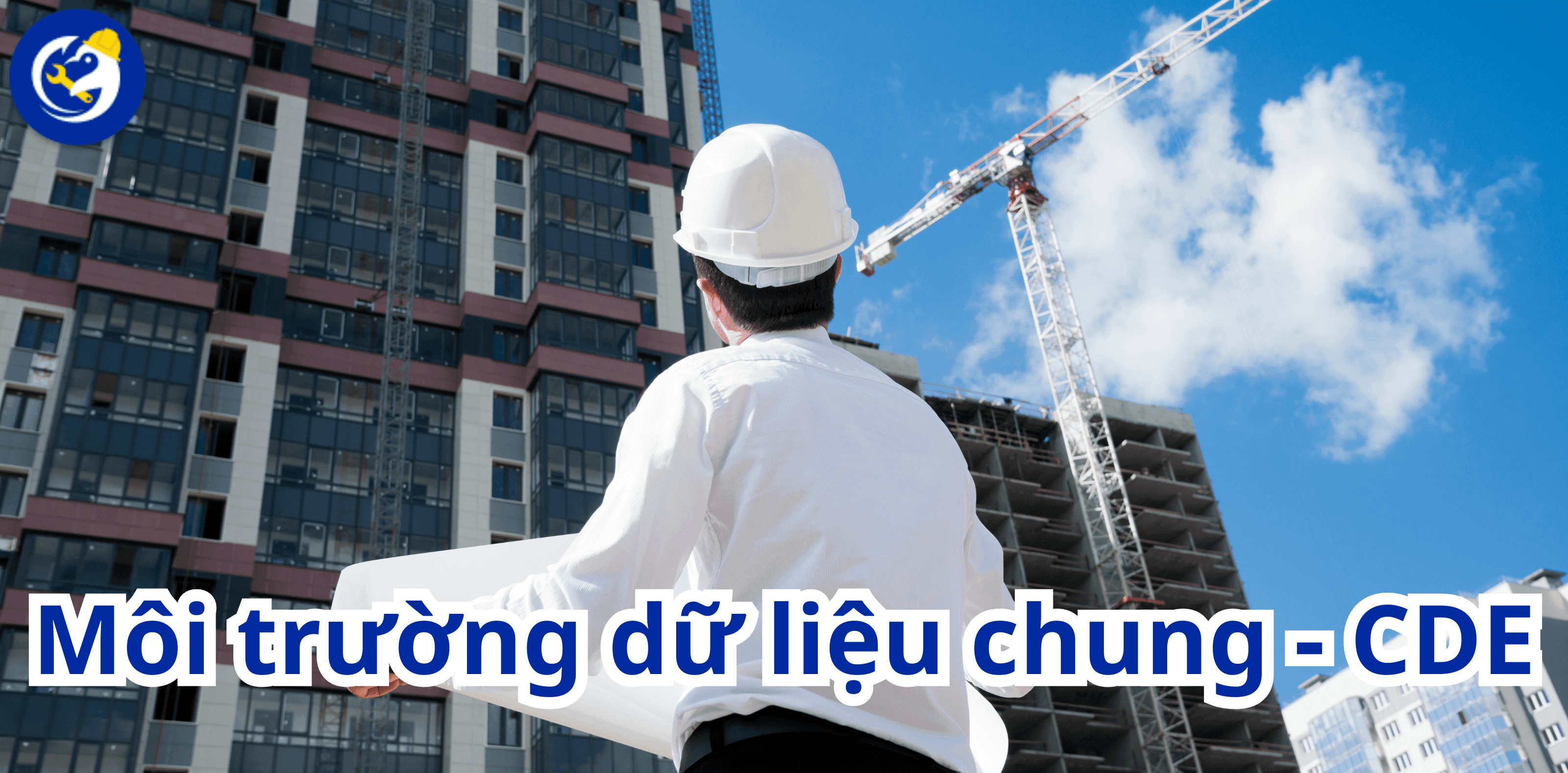 Vì Sao Dự Án Xây Dựng Cần Môi Trường Dữ Liệu Chung (CDE)