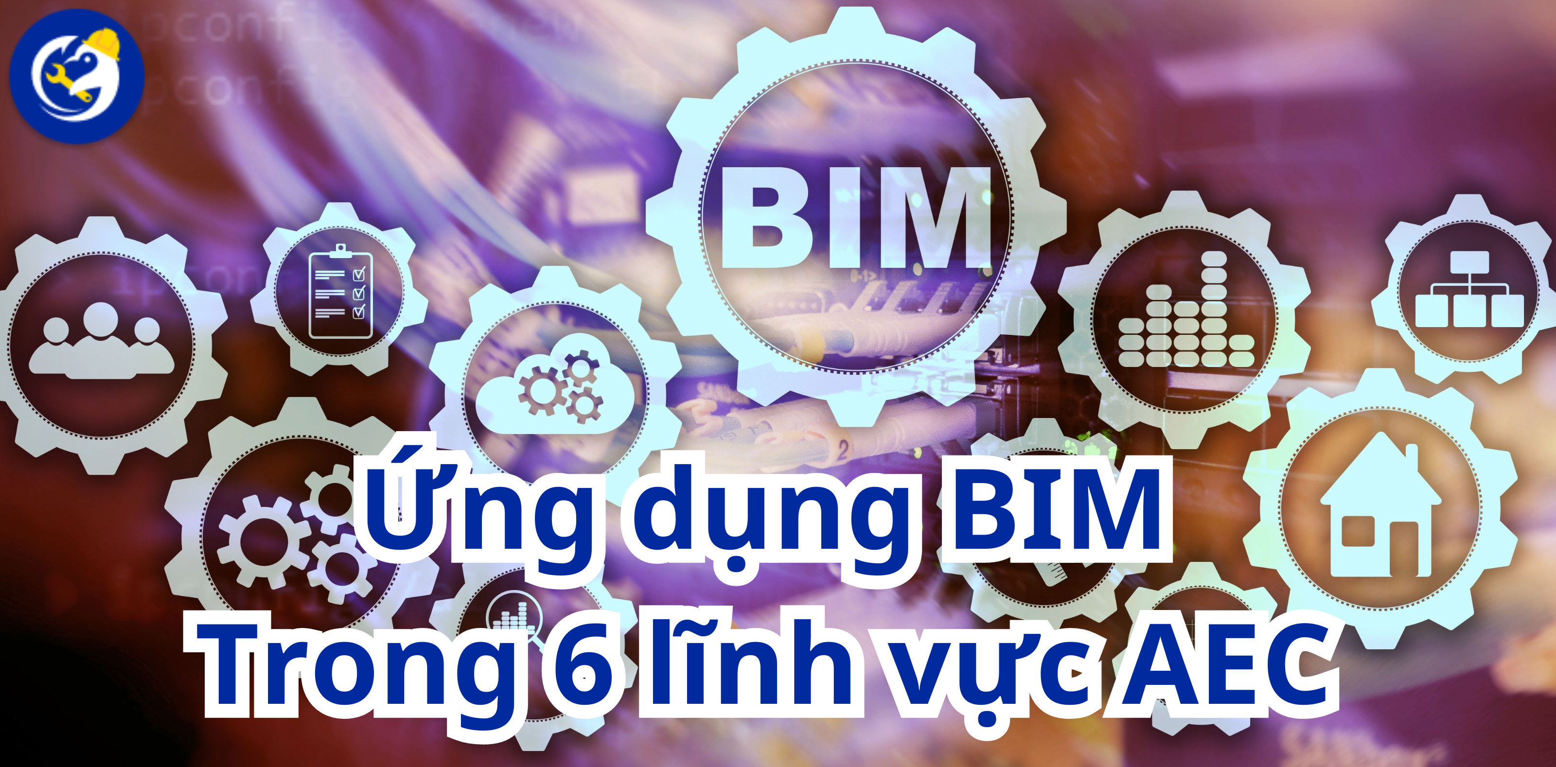 Ứng dụng BIM Trong 6 lĩnh vực AEC Phổ Biến Hiện Nay