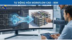 TỰ ĐỘNG HÓA WORKFLOW CAD – BIM: GIẢM SAI SÓT, TĂNG TỐC DỰ ÁN