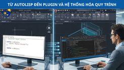 TỪ AUTOLISP ĐẾN VỚI PLUGIN VÀ HỆ THỐNG HÓA QUY TRÌNH